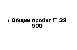  › Общий пробег ­ 33 500